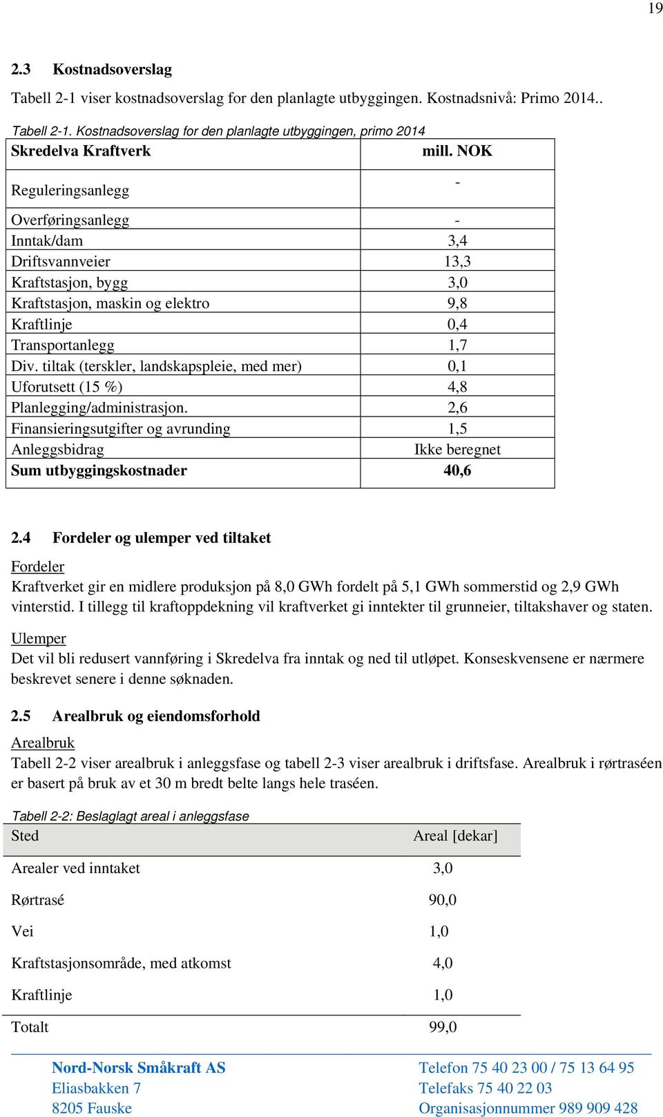 tiltak (terskler, landskapspleie, med mer) 0,1 Uforutsett (15 %) 4,8 Planlegging/administrasjon. 2,6 Finansieringsutgifter og avrunding 1,5 Anleggsbidrag Ikke beregnet Sum utbyggingskostnader 40,6 2.