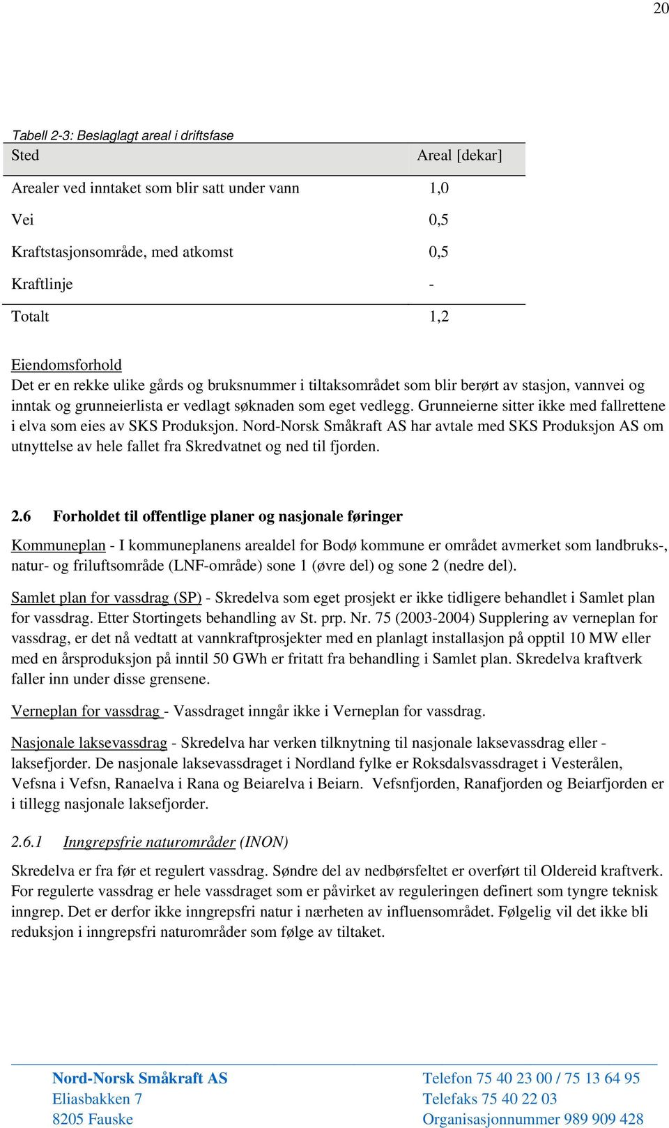 Grunneierne sitter ikke med fallrettene i elva som eies av SKS Produksjon. Nord-Norsk Småkraft AS har avtale med SKS Produksjon AS om utnyttelse av hele fallet fra Skredvatnet og ned til fjorden. 2.