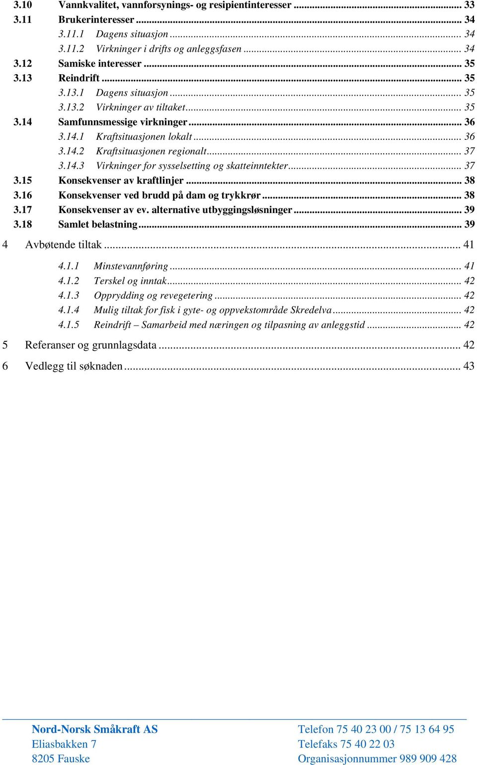 .. 37 3.14.3 Virkninger for sysselsetting og skatteinntekter... 37 3.15 Konsekvenser av kraftlinjer... 38 3.16 Konsekvenser ved brudd på dam og trykkrør... 38 3.17 Konsekvenser av ev.