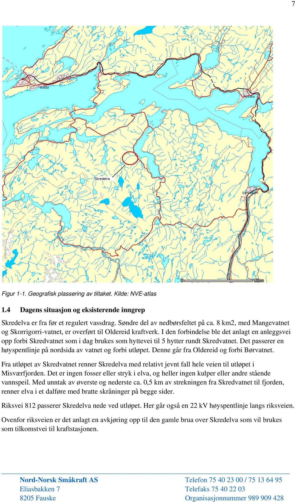 I den forbindelse ble det anlagt en anleggsvei opp forbi Skredvatnet som i dag brukes som hyttevei til 5 hytter rundt Skredvatnet. Det passerer en høyspentlinje på nordsida av vatnet og forbi utløpet.