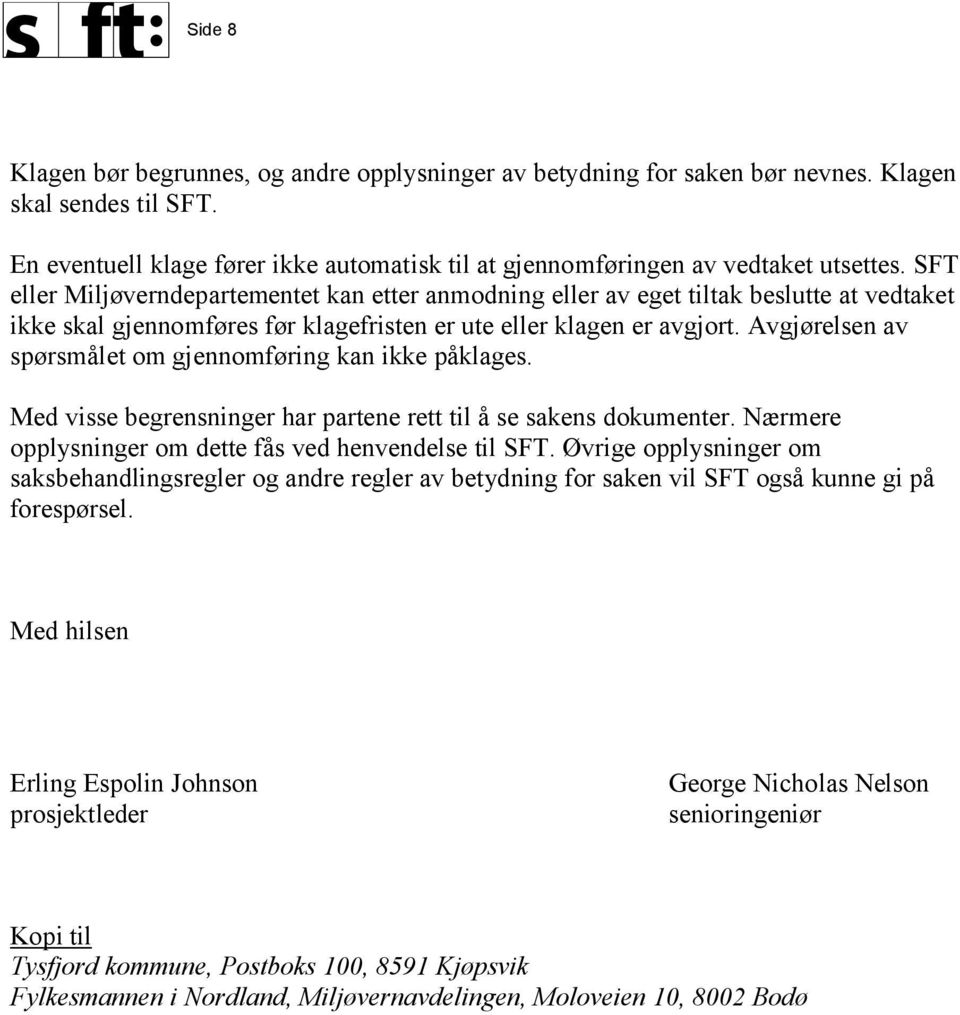 Avgjørelsen av spørsmålet om gjennomføring kan ikke påklages. Med visse begrensninger har partene rett til å se sakens dokumenter. Nærmere opplysninger om dette fås ved henvendelse til SFT.