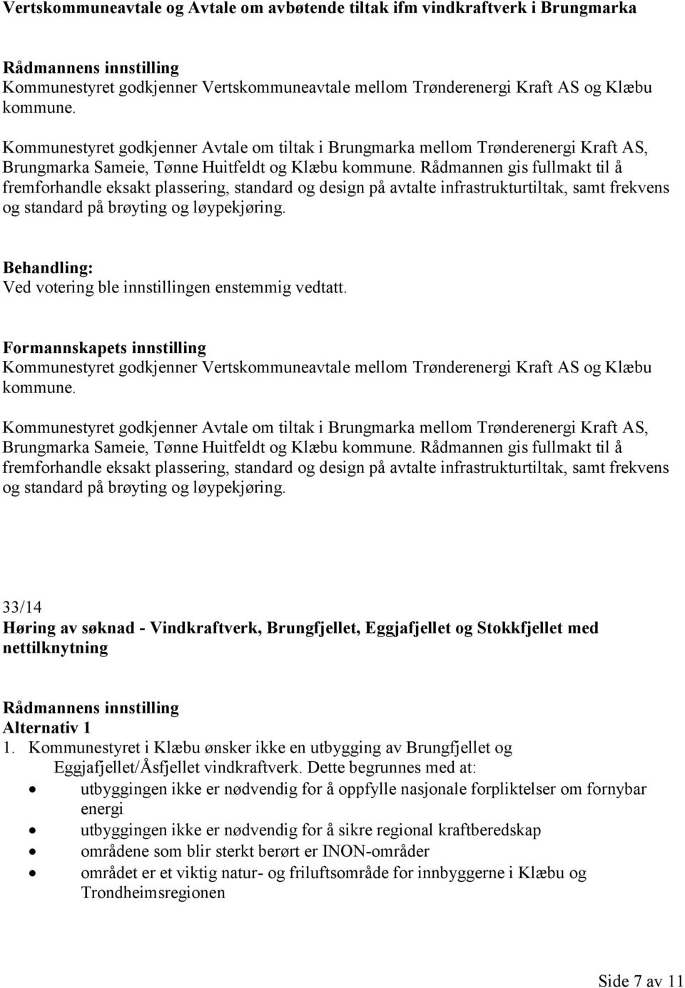 Rådmannen gis fullmakt til å fremforhandle eksakt plassering, standard og design på avtalte infrastrukturtiltak, samt frekvens og standard på brøyting og løypekjøring.