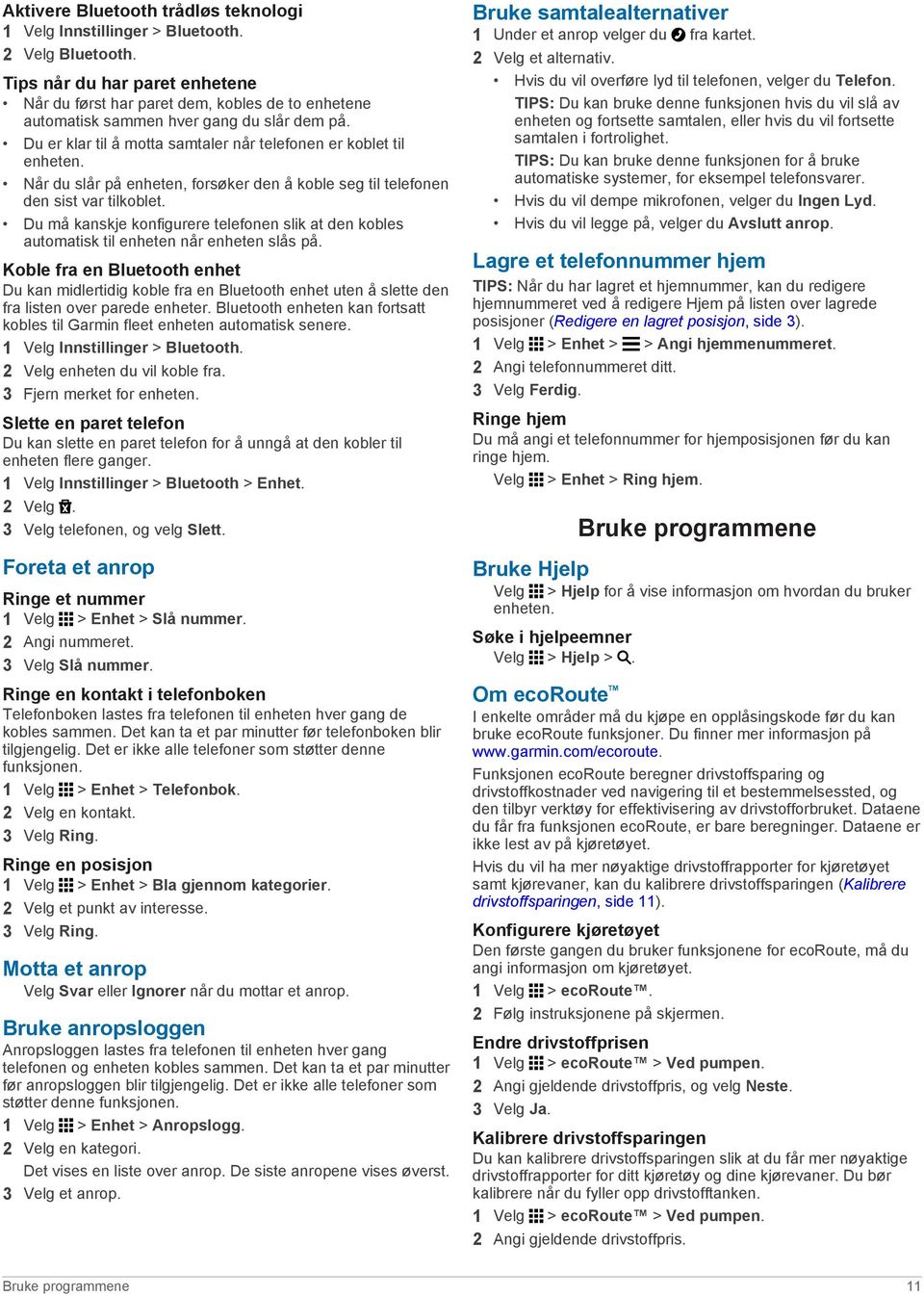 Når du slår på enheten, forsøker den å koble seg til telefonen den sist var tilkoblet. Du må kanskje konfigurere telefonen slik at den kobles automatisk til enheten når enheten slås på.