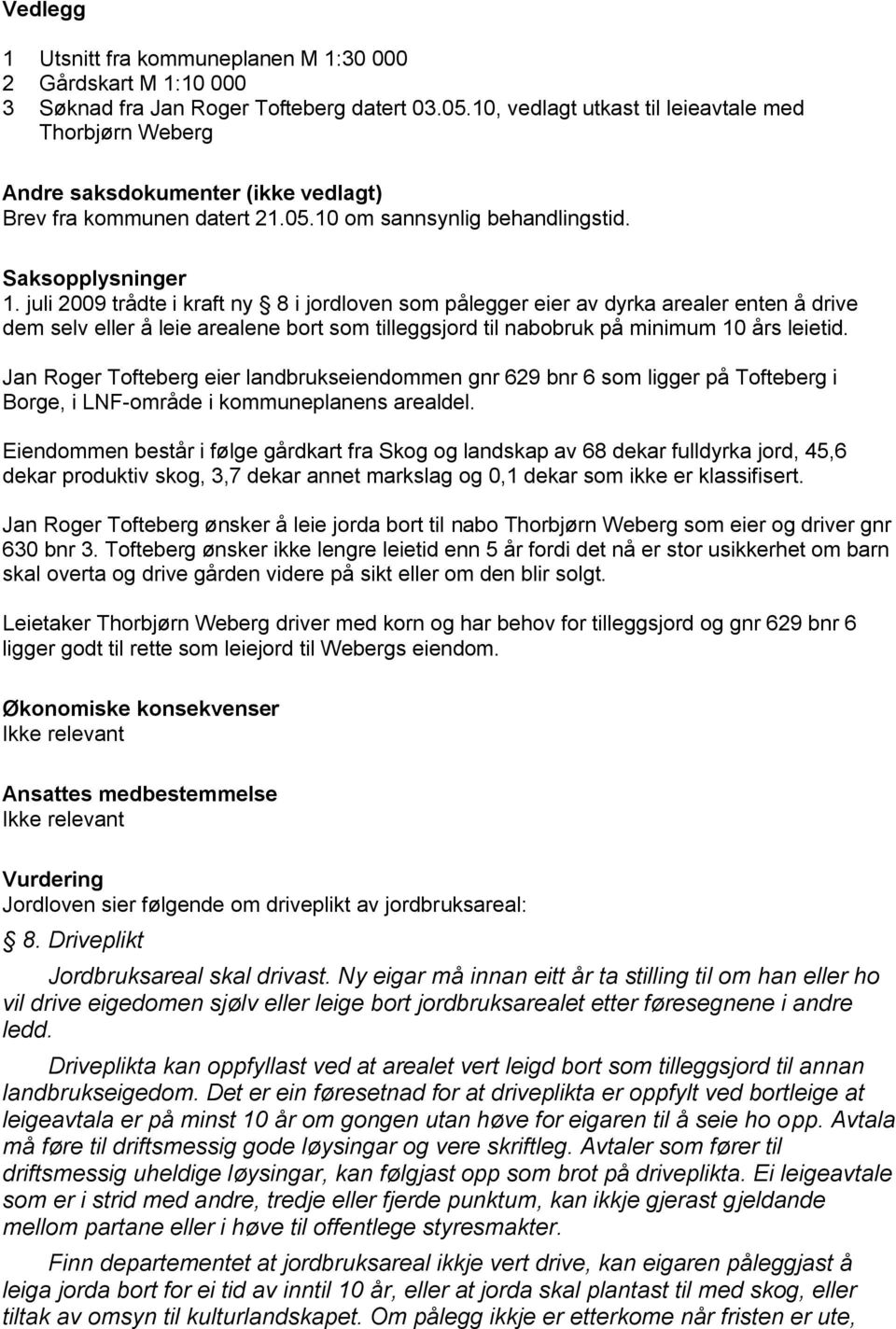 juli 2009 trådte i kraft ny 8 i jordloven som pålegger eier av dyrka arealer enten å drive dem selv eller å leie arealene bort som tilleggsjord til nabobruk på minimum 10 års leietid.