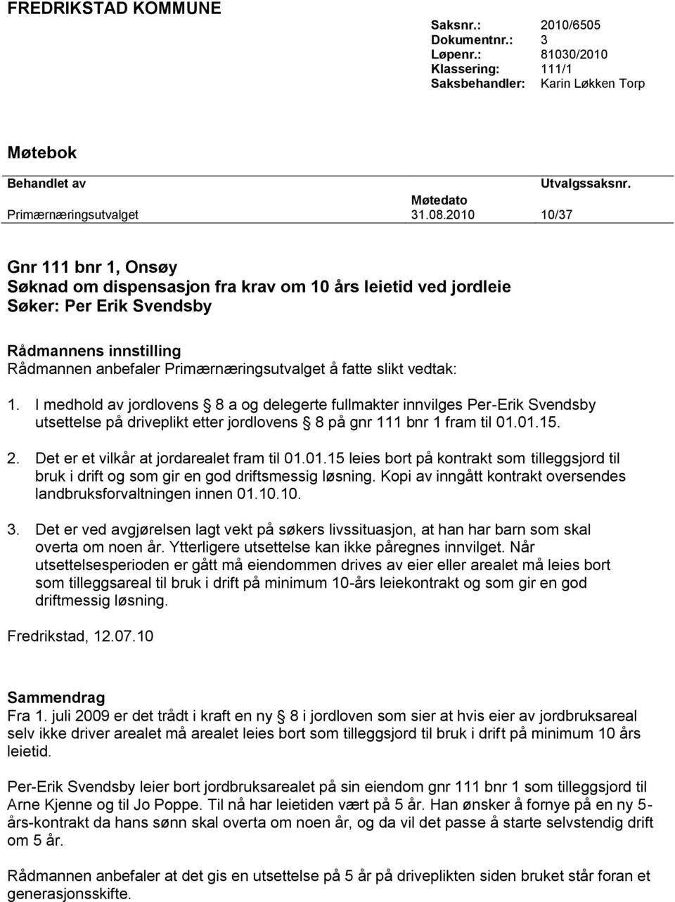 vedtak: 1. I medhold av jordlovens 8 a og delegerte fullmakter innvilges Per-Erik Svendsby utsettelse på driveplikt etter jordlovens 8 på gnr 111 bnr 1 fram til 01.01.15. 2.