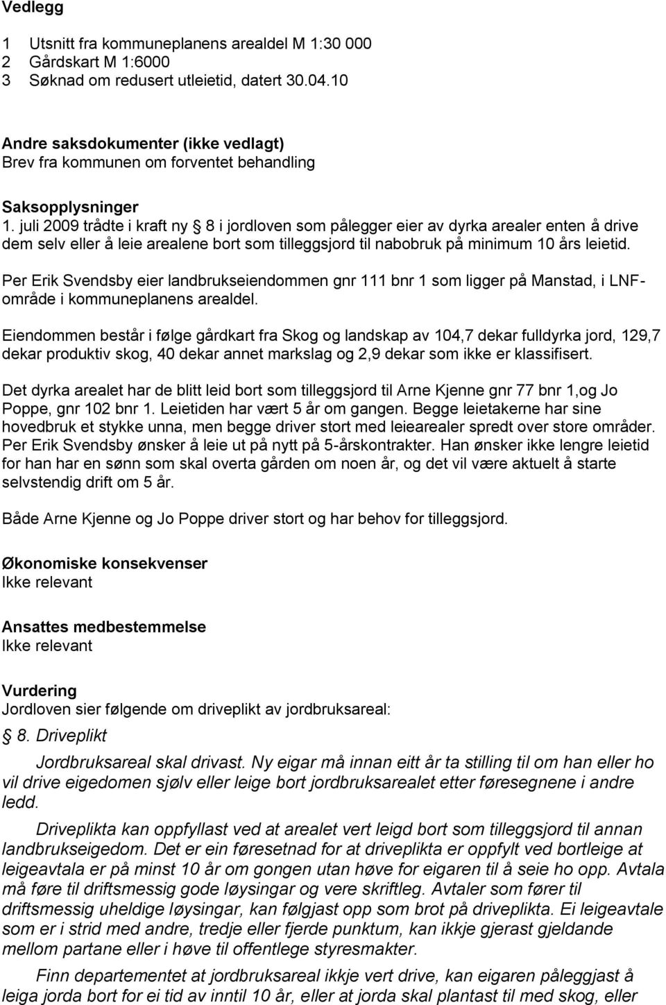 juli 2009 trådte i kraft ny 8 i jordloven som pålegger eier av dyrka arealer enten å drive dem selv eller å leie arealene bort som tilleggsjord til nabobruk på minimum 10 års leietid.