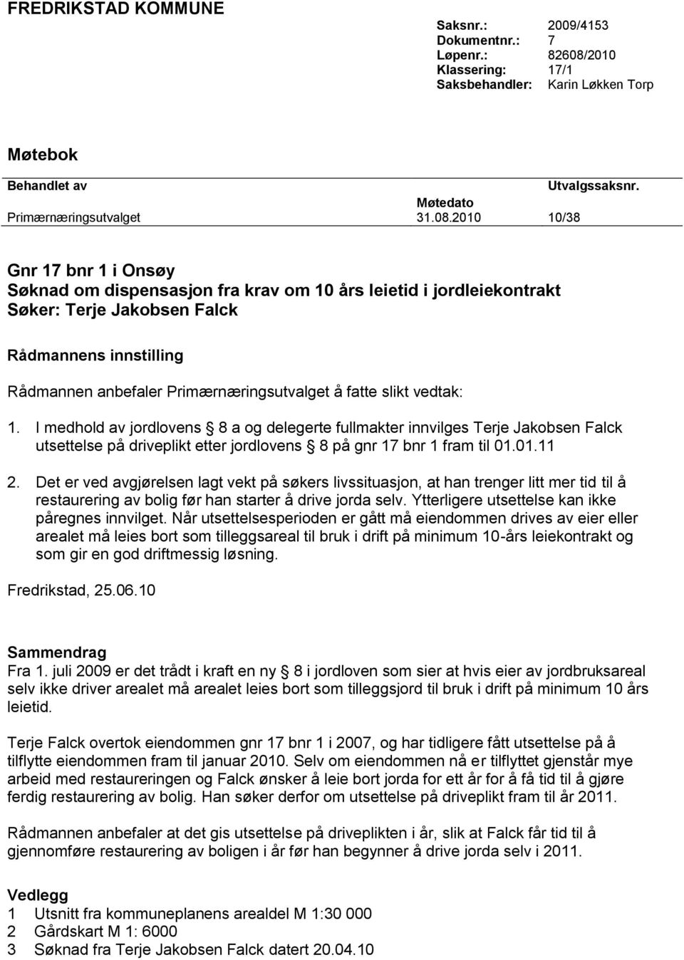 2010 10/38 Gnr 17 bnr 1 i Onsøy Søknad om dispensasjon fra krav om 10 års leietid i jordleiekontrakt Søker: Terje Jakobsen Falck Rådmannens innstilling Rådmannen anbefaler Primærnæringsutvalget å