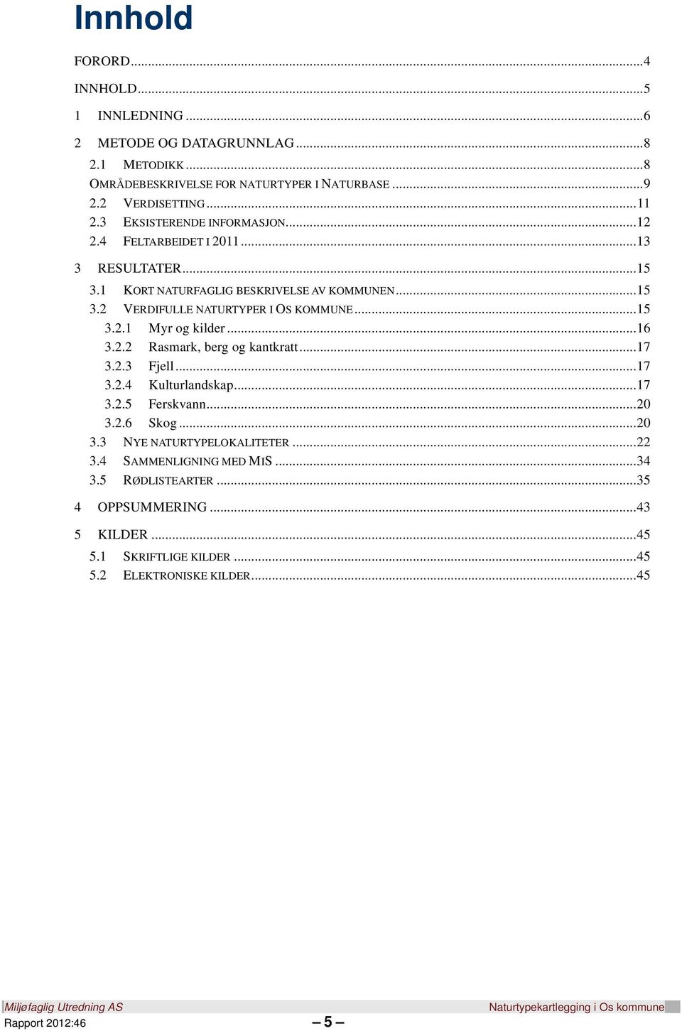 .. 15 3.2.1 Myr og kilder... 16 3.2.2 Rasmark, berg og kantkratt... 17 3.2.3 Fjell... 17 3.2.4 Kulturlandskap... 17 3.2.5 Ferskvann... 20 3.2.6 Skog... 20 3.3 NYE NATURTYPELOKALITETER.