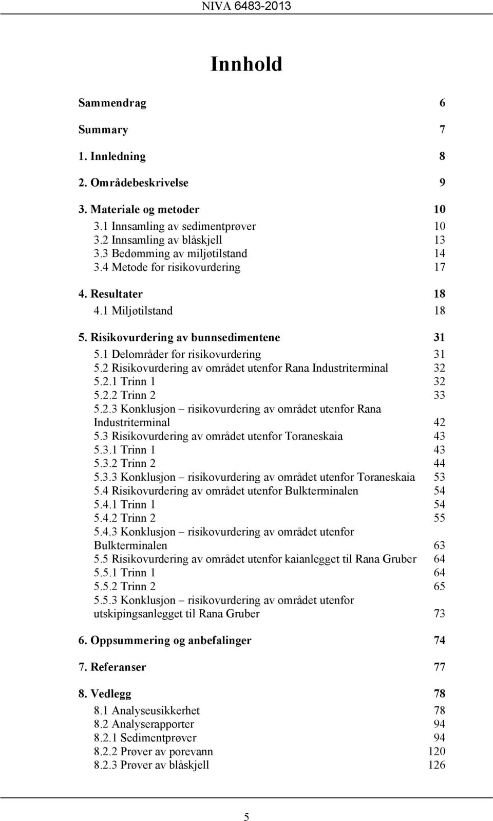 2 Risikovurdering av området utenfor Rana Industriterminal 32 5.2.1 Trinn 1 32 5.2.2 Trinn 2 33 5.2.3 Konklusjon risikovurdering av området utenfor Rana Industriterminal 42 5.