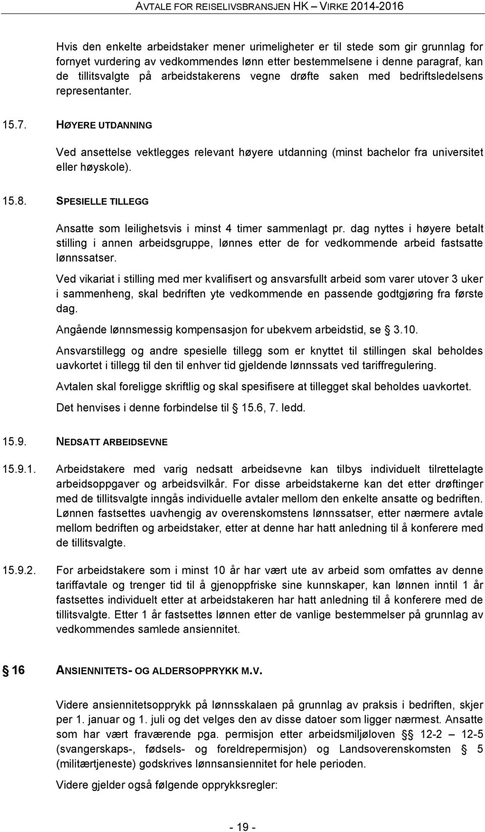 SPESIELLE TILLEGG Ansatte som leilighetsvis i minst 4 timer sammenlagt pr. dag nyttes i høyere betalt stilling i annen arbeidsgruppe, lønnes etter de for vedkommende arbeid fastsatte lønnssatser.