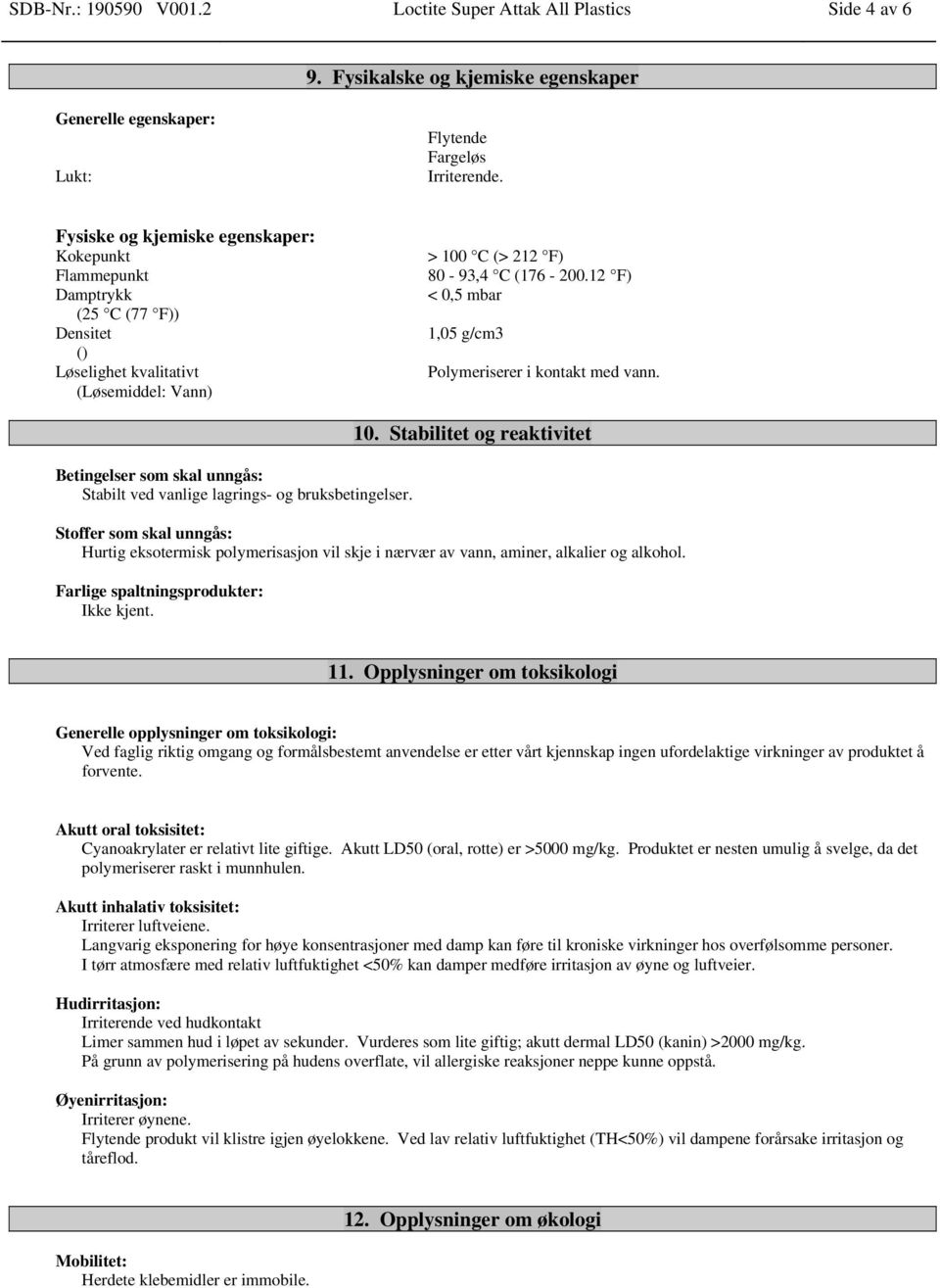 12 F) < 0,5 mbar 1,05 g/cm3 Polymeriserer i kontakt med vann. Betingelser som skal unngås: Stabilt ved vanlige lagrings- og bruksbetingelser. 10.