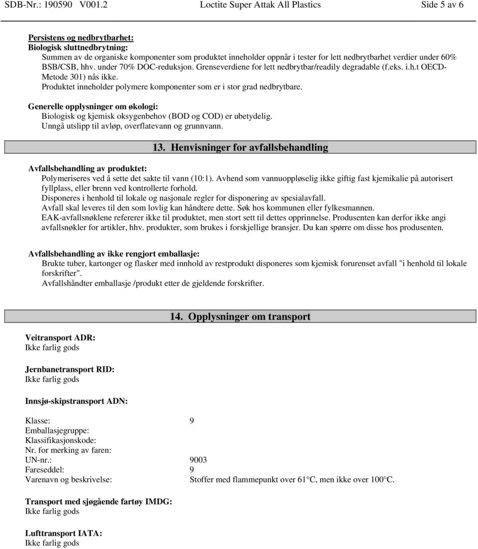 nedbrytbarhet verdier under 60% BSB/CSB, hhv. under 70% DOC-reduksjon. Grenseverdiene for lett nedbrytbar/readily degradable (f.eks. i.h.t OECD- Metode 301) nås ikke.