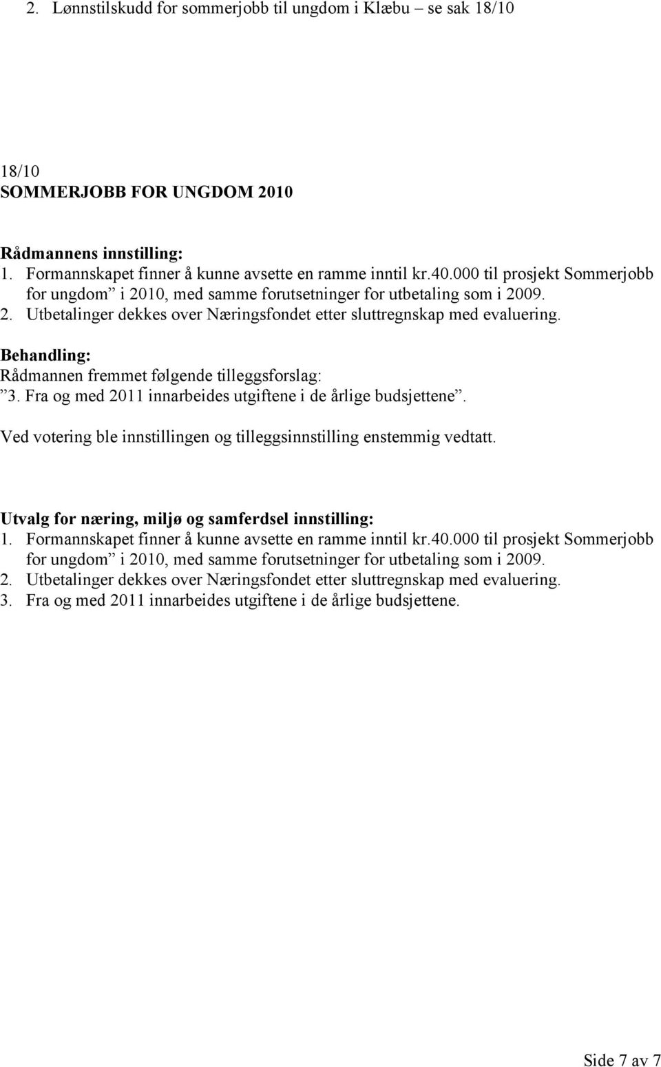 Rådmannen fremmet følgende tilleggsforslag: 3. Fra og med 2011 innarbeides utgiftene i de årlige budsjettene. Ved votering ble innstillingen og tilleggsinnstilling enstemmig vedtatt.