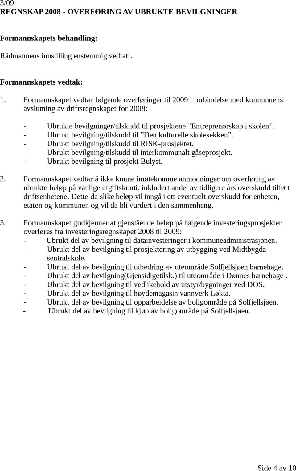 - Ubrukt bevilgning/tilskudd til Den kulturelle skolesekken. - Ubrukt bevilgning/tilskudd til RISK-prosjektet. - Ubrukt bevilgning/tilskudd til interkommunalt gåseprosjekt.