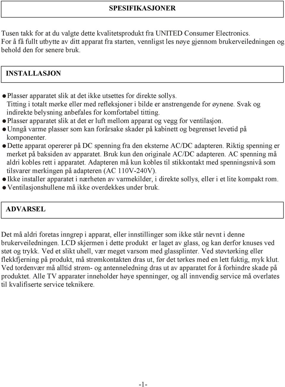 INSTALLASJON Plasser apparatet slik at det ikke utsettes for direkte sollys. Titting i totalt mørke eller med refleksjoner i bilde er anstrengende for øynene.