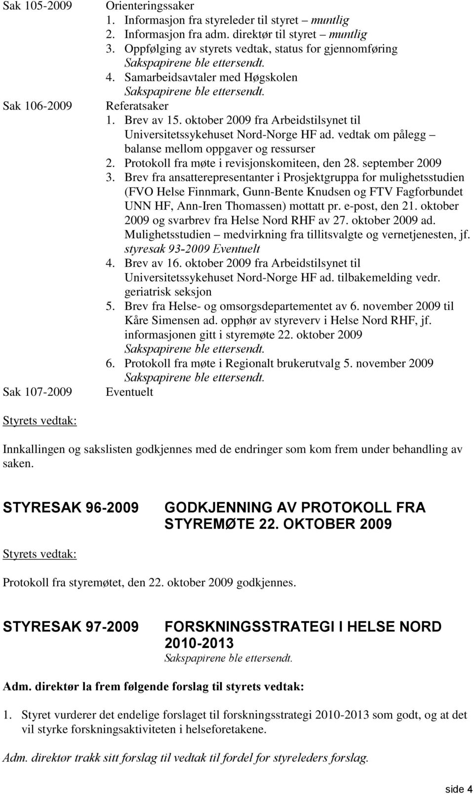 oktober 2009 fra Arbeidstilsynet til Universitetssykehuset Nord-Norge HF ad. vedtak om pålegg balanse mellom oppgaver og ressurser 2. Protokoll fra møte i revisjonskomiteen, den 28. september 2009 3.