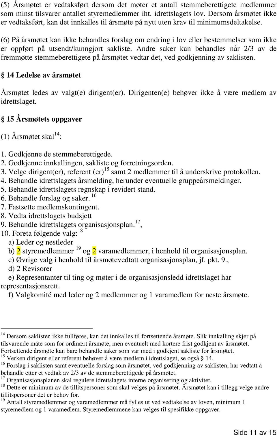 (6) På årsmøtet kan ikke behandles forslag om endring i lov eller bestemmelser som ikke er oppført på utsendt/kunngjort sakliste.