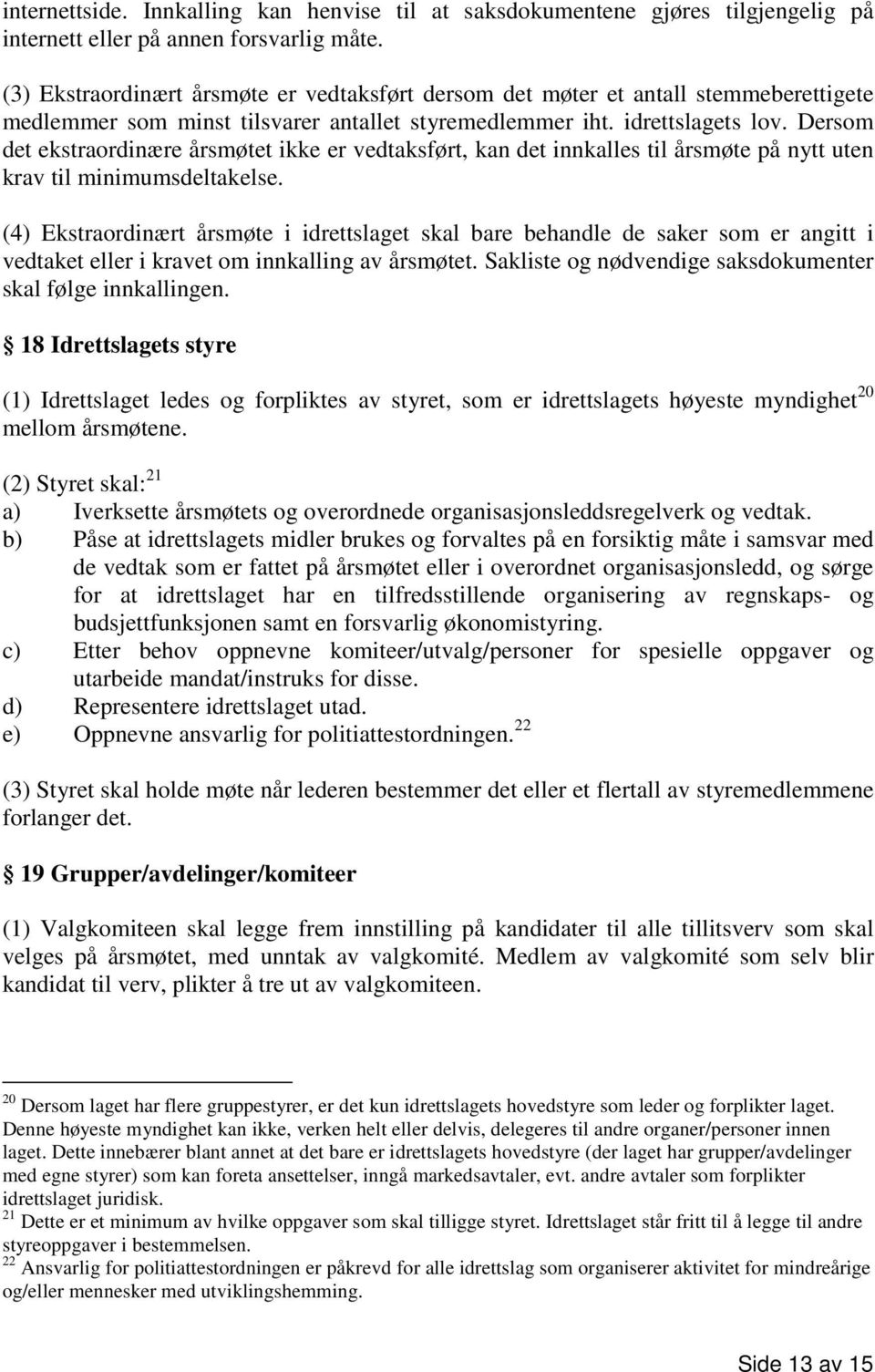 Dersom det ekstraordinære årsmøtet ikke er vedtaksført, kan det innkalles til årsmøte på nytt uten krav til minimumsdeltakelse.