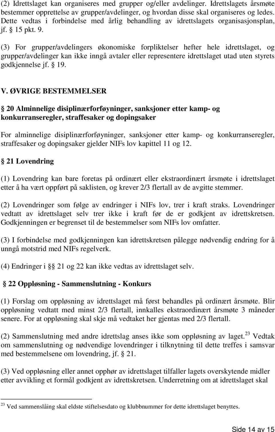 (3) For grupper/avdelingers økonomiske forpliktelser hefter hele idrettslaget, og grupper/avdelinger kan ikke inngå avtaler eller representere idrettslaget utad uten styrets godkjennelse jf. 19. V.