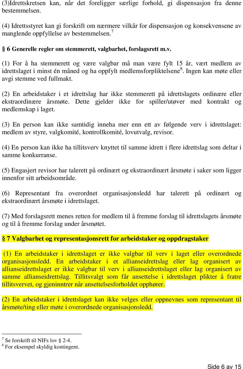 Ingen kan møte eller avgi stemme ved fullmakt. (2) En arbeidstaker i et idrettslag har ikke stemmerett på idrettslagets ordinære eller ekstraordinære årsmøte.