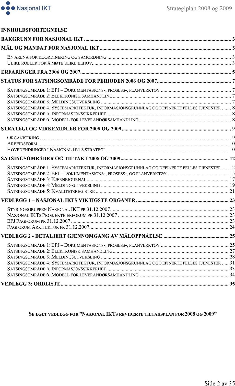 .. 7 SATSINGSOMRÅDE 2: ELEKTRONISK SAMHANDLING... 7 SATSINGSOMRÅDE 3: MELDINGSUTVEKSLING... 7 SATSINGSOMRÅDE 4: SYSTEMARKITEKTUR, INFORMASJONSGRUNNLAG OG DEFINERTE FELLES TJENESTER.