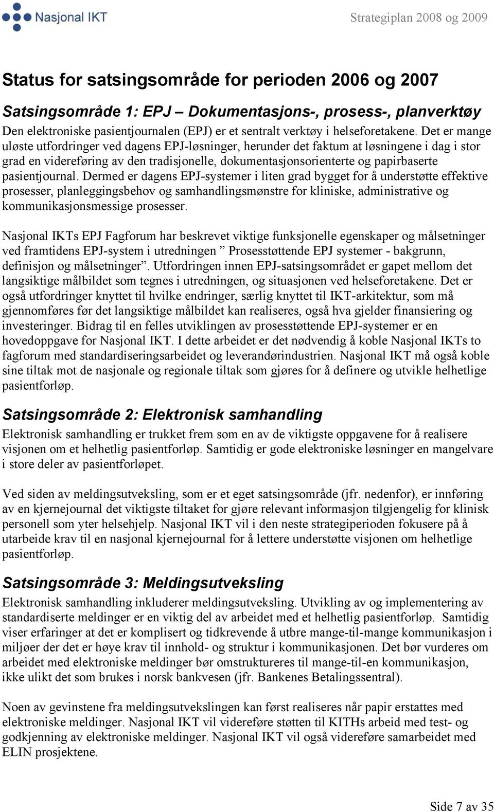 Det er mange uløste utfordringer ved dagens EPJ-løsninger, herunder det faktum at løsningene i dag i stor grad en videreføring av den tradisjonelle, dokumentasjonsorienterte og papirbaserte