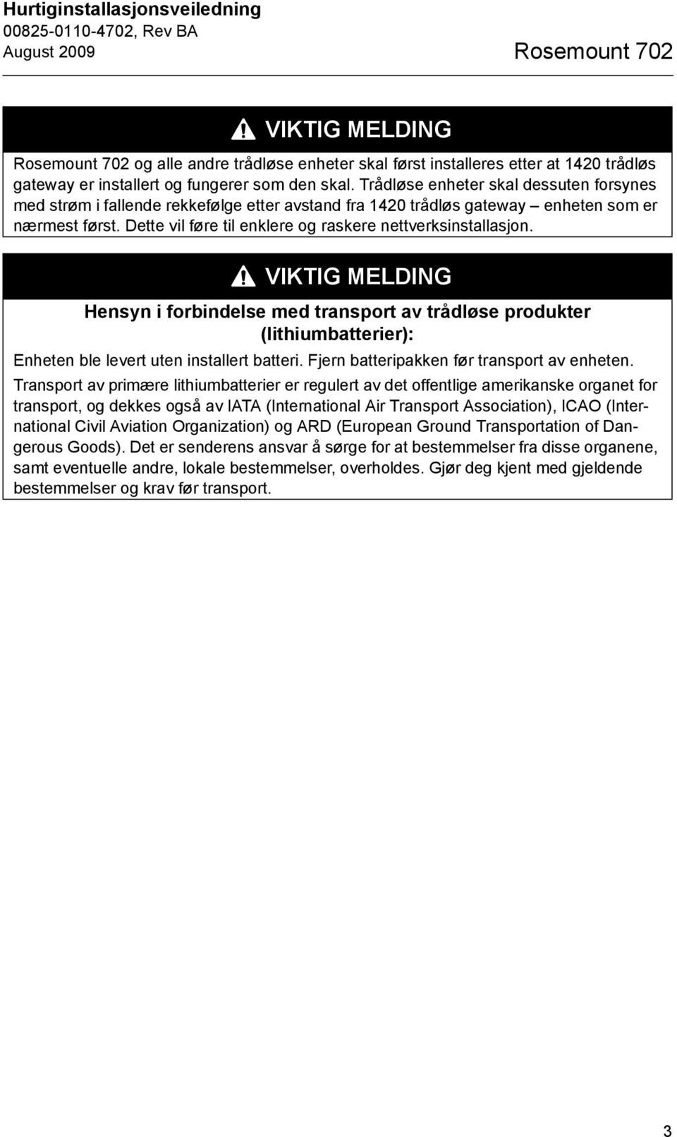 Dette vil føre til enklere og raskere nettverksinstallasjon. VIKTIG MELDING Hensyn i forbindelse med transport av trådløse produkter (lithiumbatterier): Enheten ble levert uten installert batteri.