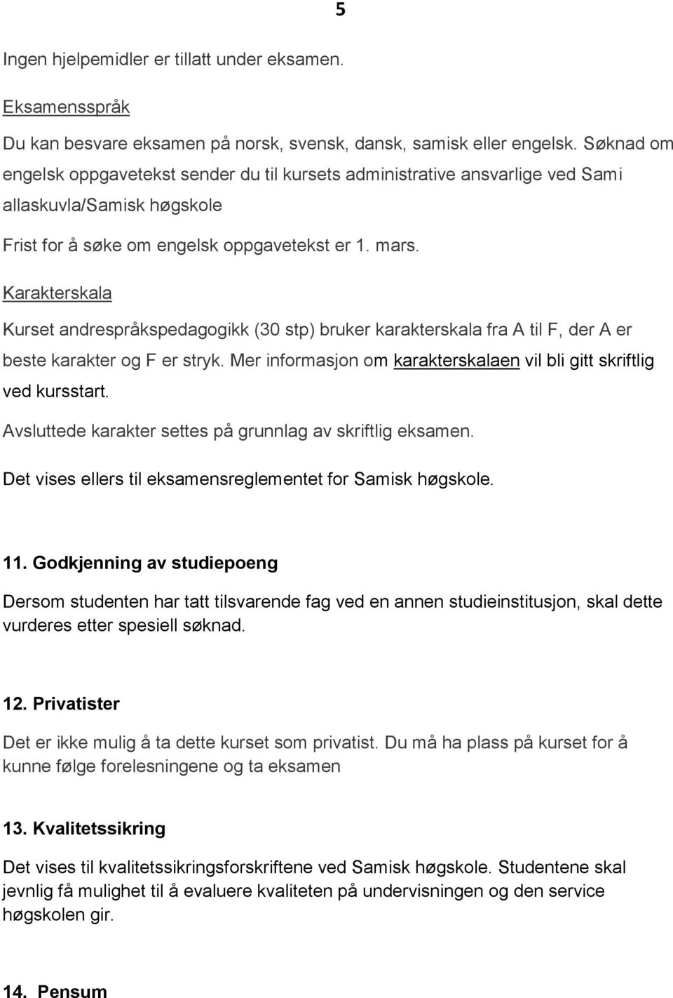 Karakterskala Kurset andrespråkspedagogikk (30 stp) bruker karakterskala fra A til F, der A er beste karakter og F er stryk. Mer informasjon om karakterskalaen vil bli gitt skriftlig ved kursstart.