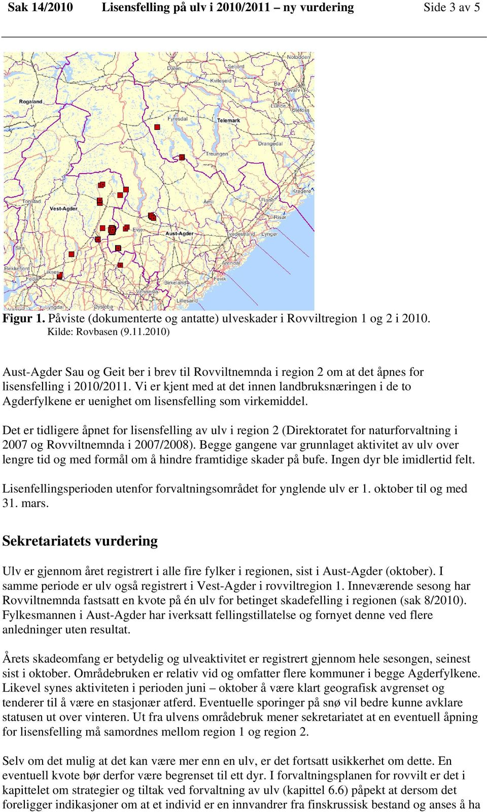 Det er tidligere åpnet for lisensfelling av ulv i region 2 (Direktoratet for naturforvaltning i 2007 og Rovviltnemnda i 2007/2008).