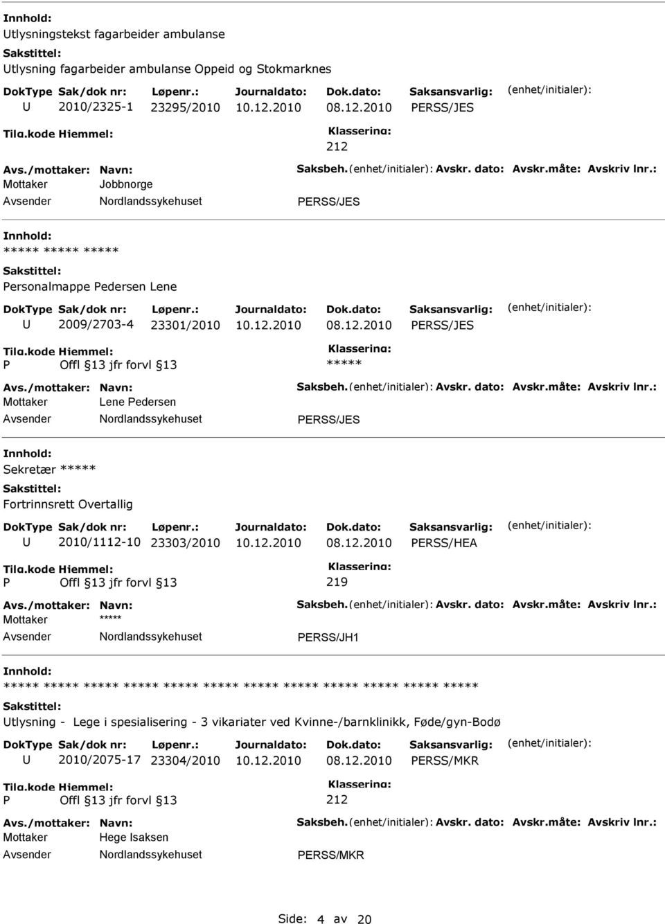 : Mottaker Lene edersen ERSS/JES Sekretær Fortrinnsrett Overtallig 2010/1112-10 23303/2010 ERSS/HEA 219 Avs./mottaker: Navn: Saksbeh. Avskr. dato: Avskr.måte: Avskriv lnr.