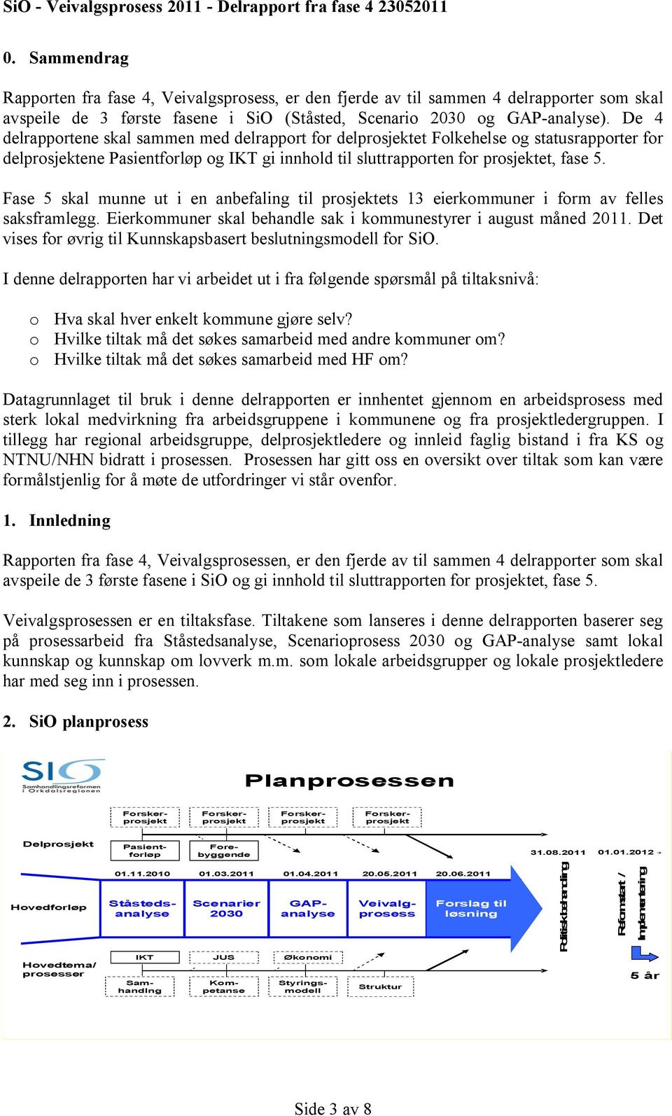 Fase 5 skal munne ut i en anbefaling til prosjektets 13 eierkommuner i form av felles saksframlegg. Eierkommuner skal behandle sak i kommunestyrer i august måned 2011.