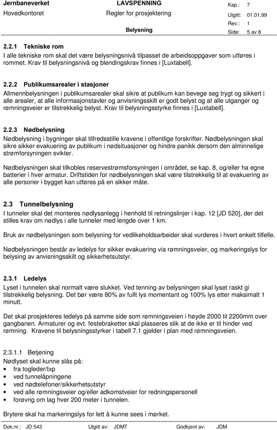 rømningsveier er tilstrekkelig belyst. Krav til belysningsstyrke finnes i [Luxtabell]. Nødbelysning i bygninger skal tilfredsstille kravene i offentlige forskrifter.