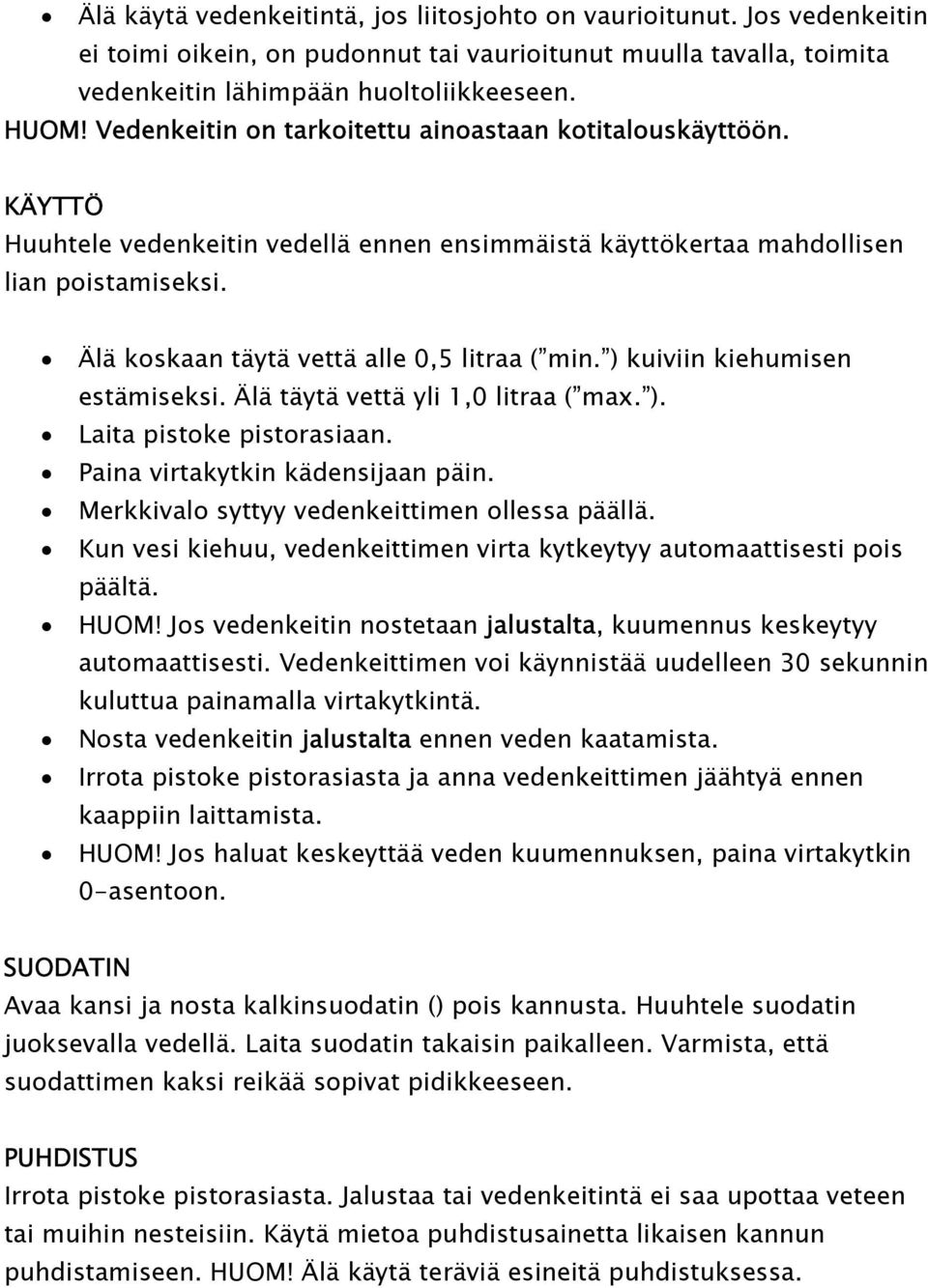 Älä koskaan täytä vettä alle 0,5 litraa ( min. ) kuiviin kiehumisen estämiseksi. Älä täytä vettä yli 1,0 litraa ( max. ). Laita pistoke pistorasiaan. Paina virtakytkin kädensijaan päin.