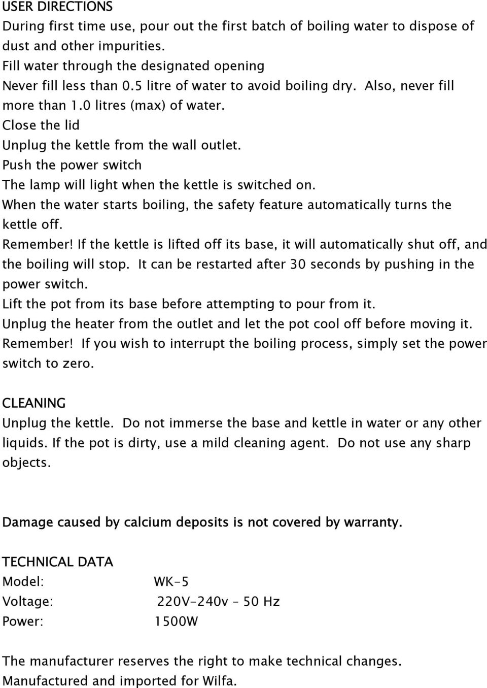 Push the power switch The lamp will light when the kettle is switched on. When the water starts boiling, the safety feature automatically turns the kettle off. Remember!