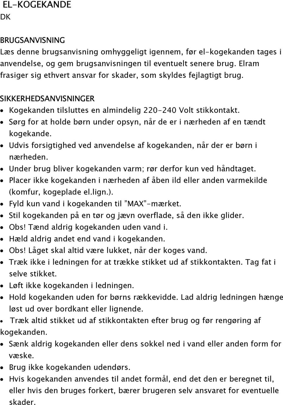 Sørg for at holde børn under opsyn, når de er i nærheden af en tændt kogekande. Udvis forsigtighed ved anvendelse af kogekanden, når der er børn i nærheden.