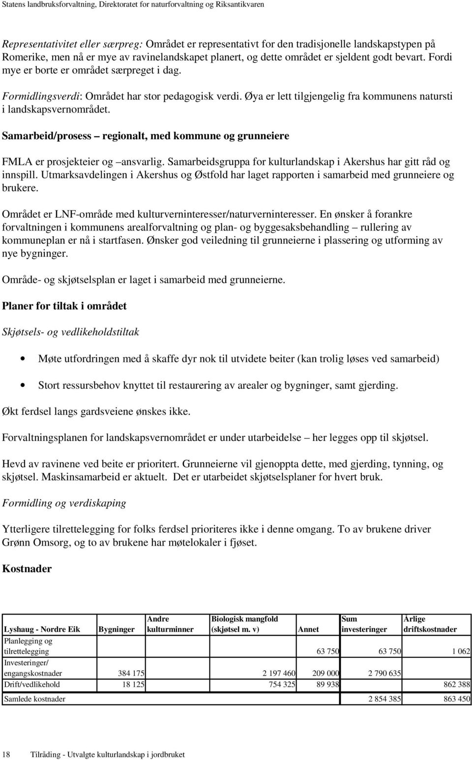 Samarbeid/prosess regionalt, med kommune og grunneiere FMLA er prosjekteier og ansvarlig. Samarbeidsgruppa for kulturlandskap i Akershus har gitt råd og innspill.