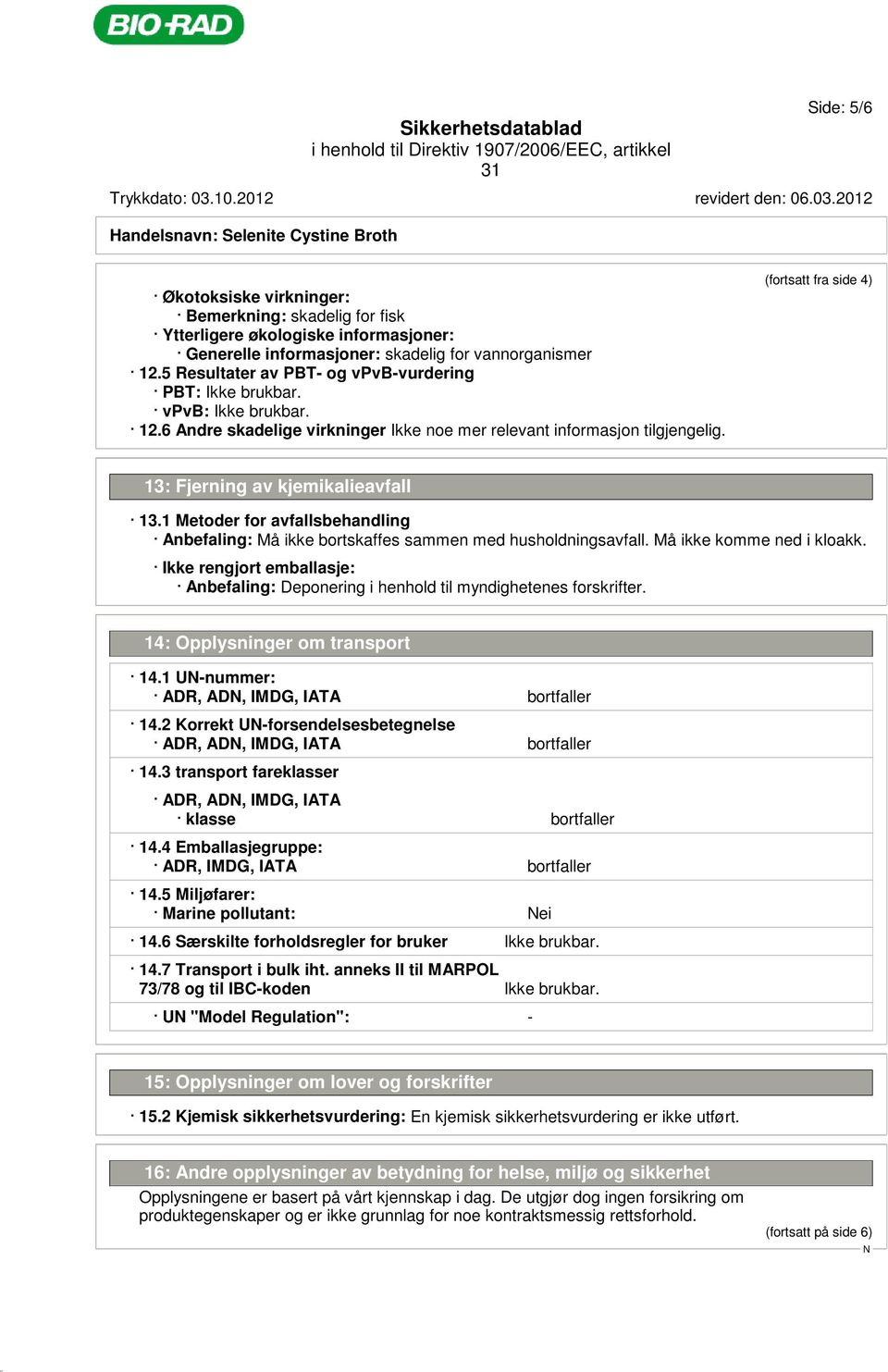 (fortsatt fra side 4) 13: Fjerning av kjemikalieavfall 13.1 Metoder for avfallsbehandling Anbefaling: Må ikke bortskaffes sammen med husholdningsavfall. Må ikke komme ned i kloakk.