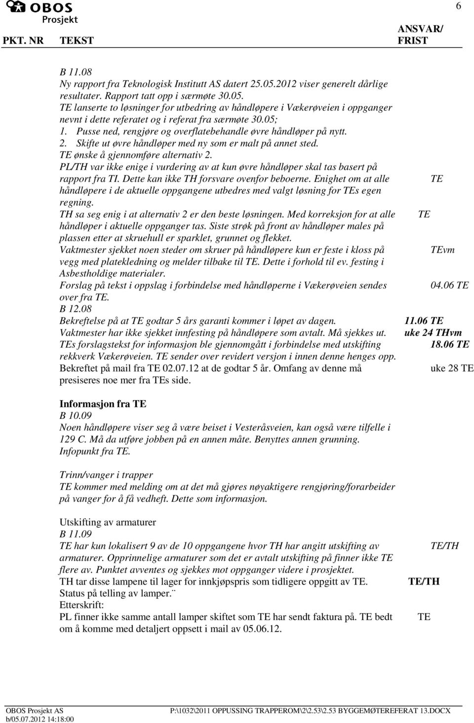 lanserte to løsninger for utbedring av håndløpere i Vækerøveien i oppganger nevnt i dette referatet og i referat fra særmøte 30.05; 1. Pusse ned, rengjøre og overflatebehandle øvre håndløper på nytt.