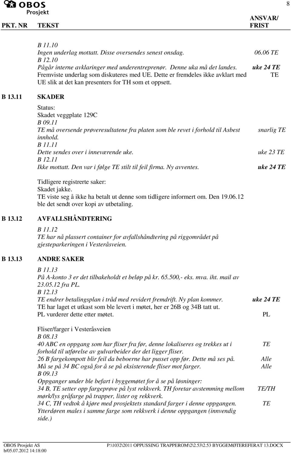 11 må oversende prøveresultatene fra platen som ble revet i forhold til Asbest innhold. B 11.11 Dette sendes over i inneværende uke. B 12.11 Ikke mottatt. Den var i følge stilt til feil firma.