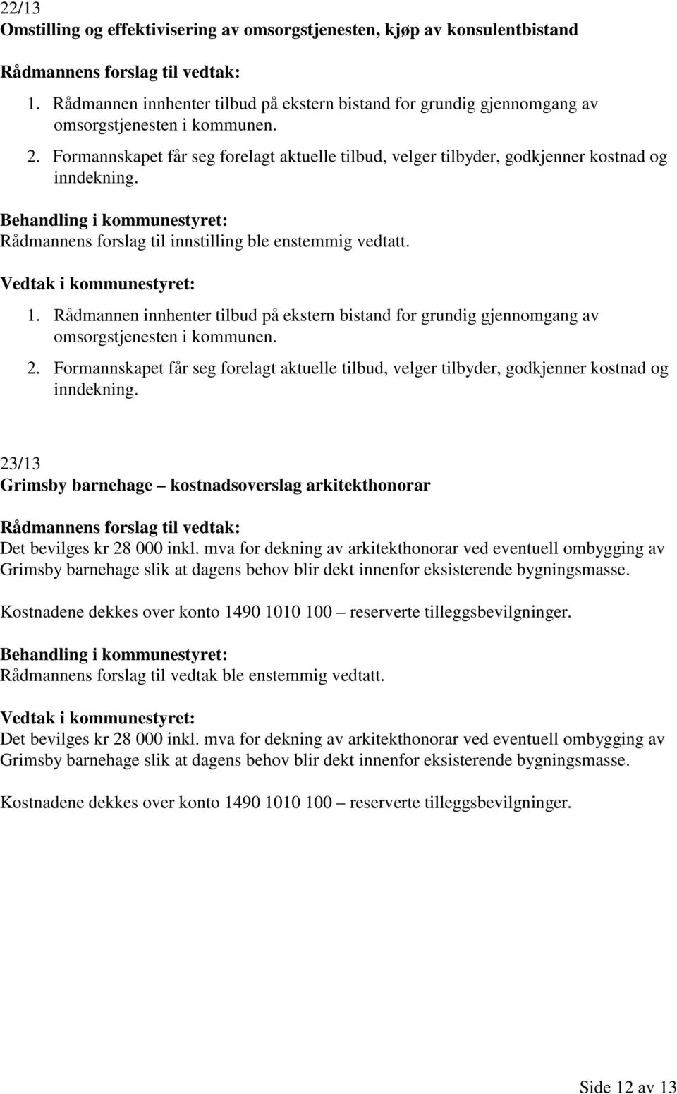 Formannskapet får seg forelagt aktuelle tilbud, velger tilbyder, godkjenner kostnad og inndekning. 1.