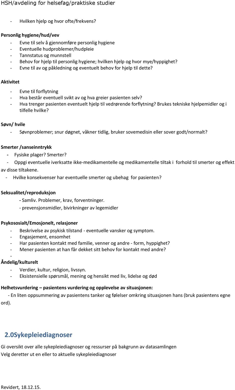 mye/hyppighet? - Evne til av og påkledning og eventuelt behov for hjelp til dette? Aktivitet - Evne til forflytning - Hva består eventuell svikt av og hva greier pasienten selv?