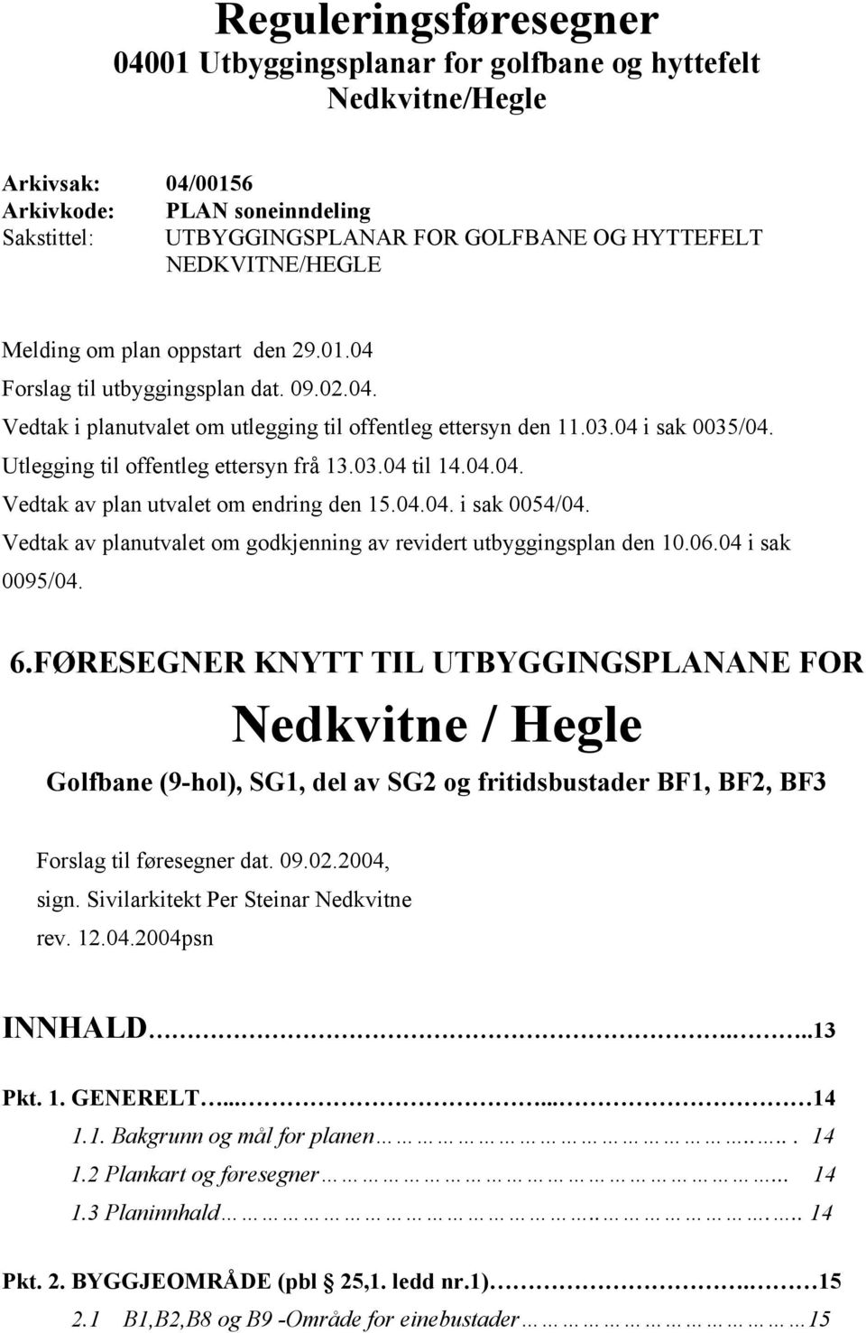 Utlegging til offentleg ettersyn frå 13.03.04 til 14.04.04. Vedtak av plan utvalet om endring den 15.04.04. i sak 0054/04. Vedtak av planutvalet om godkjenning av revidert utbyggingsplan den 10.06.