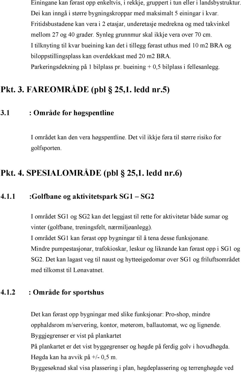 I tilknyting til kvar bueining kan det i tillegg førast uthus med 10 m2 BRA og biloppstillingsplass kan overdekkast med 20 m2 BRA. Parkeringsdekning på 1 bilplass pr.