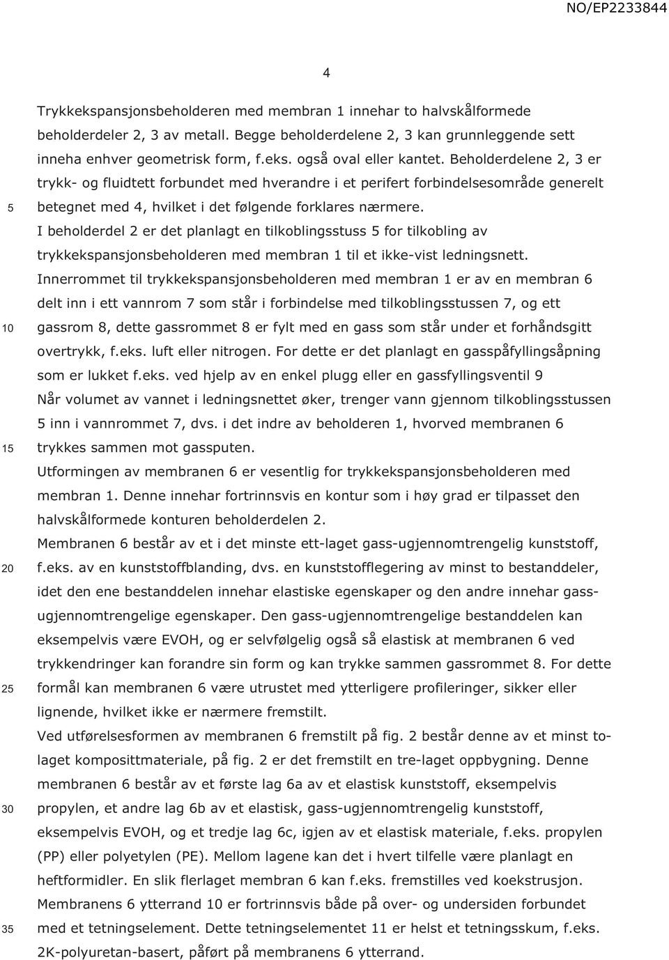 I beholderdel 2 er det planlagt en tilkoblingsstuss for tilkobling av trykkekspansjonsbeholderen med membran 1 til et ikke-vist ledningsnett.