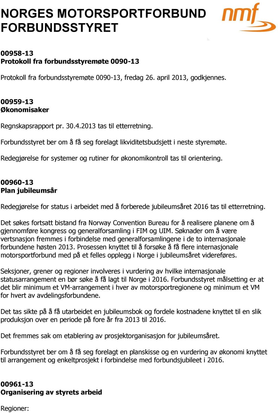 00960-13 Plan jubileumsår Redegjørelse for status i arbeidet med å forberede jubileumsåret 2016 tas til etterretning.