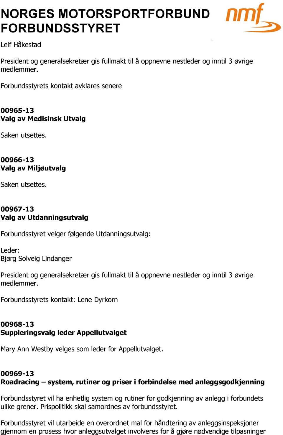 00967-13 Valg av Utdanningsutvalg Forbundsstyret velger følgende Utdanningsutvalg: Leder: Bjørg Solveig Lindanger President og generalsekretær gis fullmakt til å oppnevne nestleder og inntil 3 øvrige