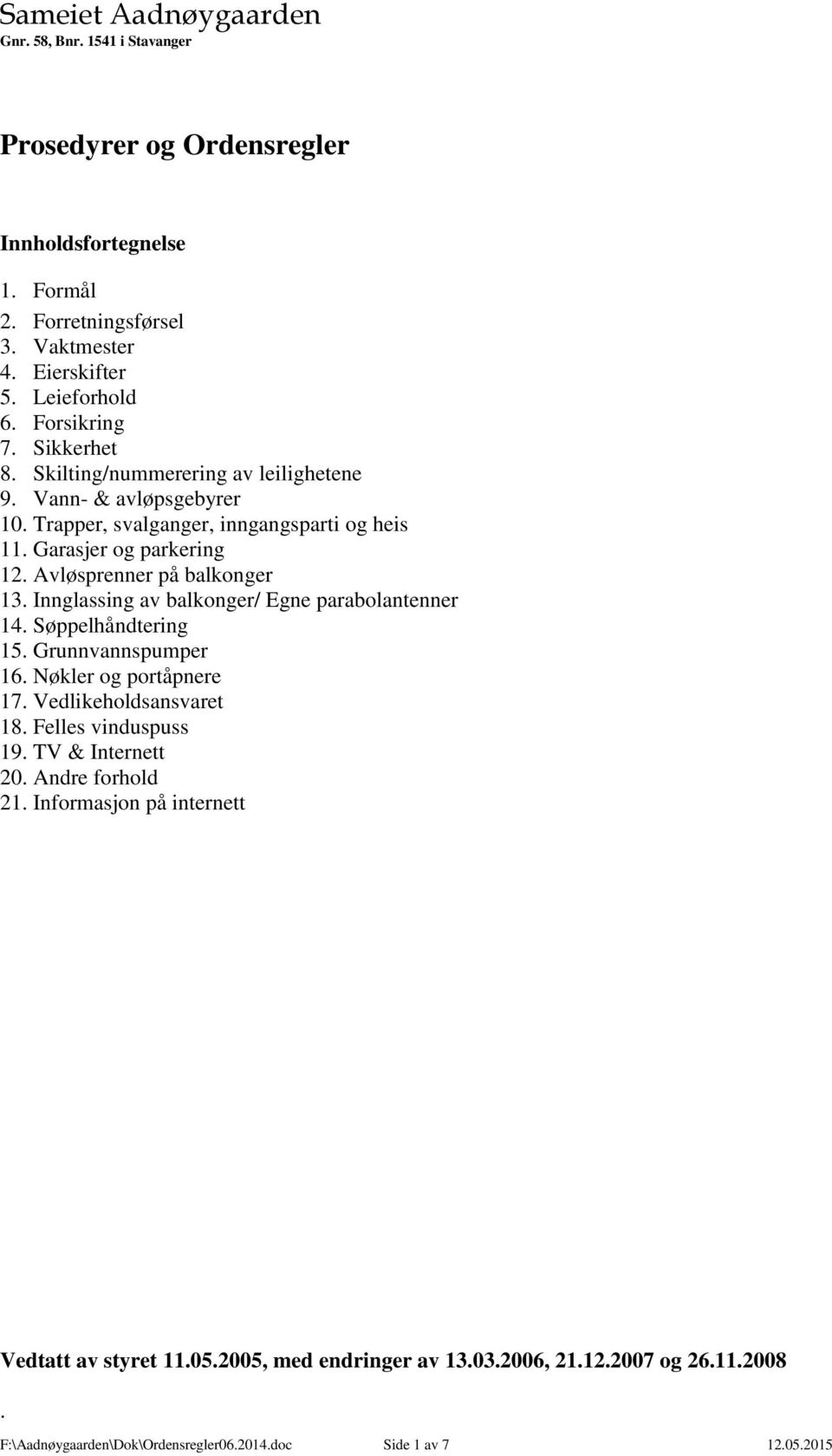 Innglassing av balkonger/ Egne parabolantenner 14. Søppelhåndtering 15. Grunnvannspumper 16. Nøkler og portåpnere 17. Vedlikeholdsansvaret 18. Felles vinduspuss 19.