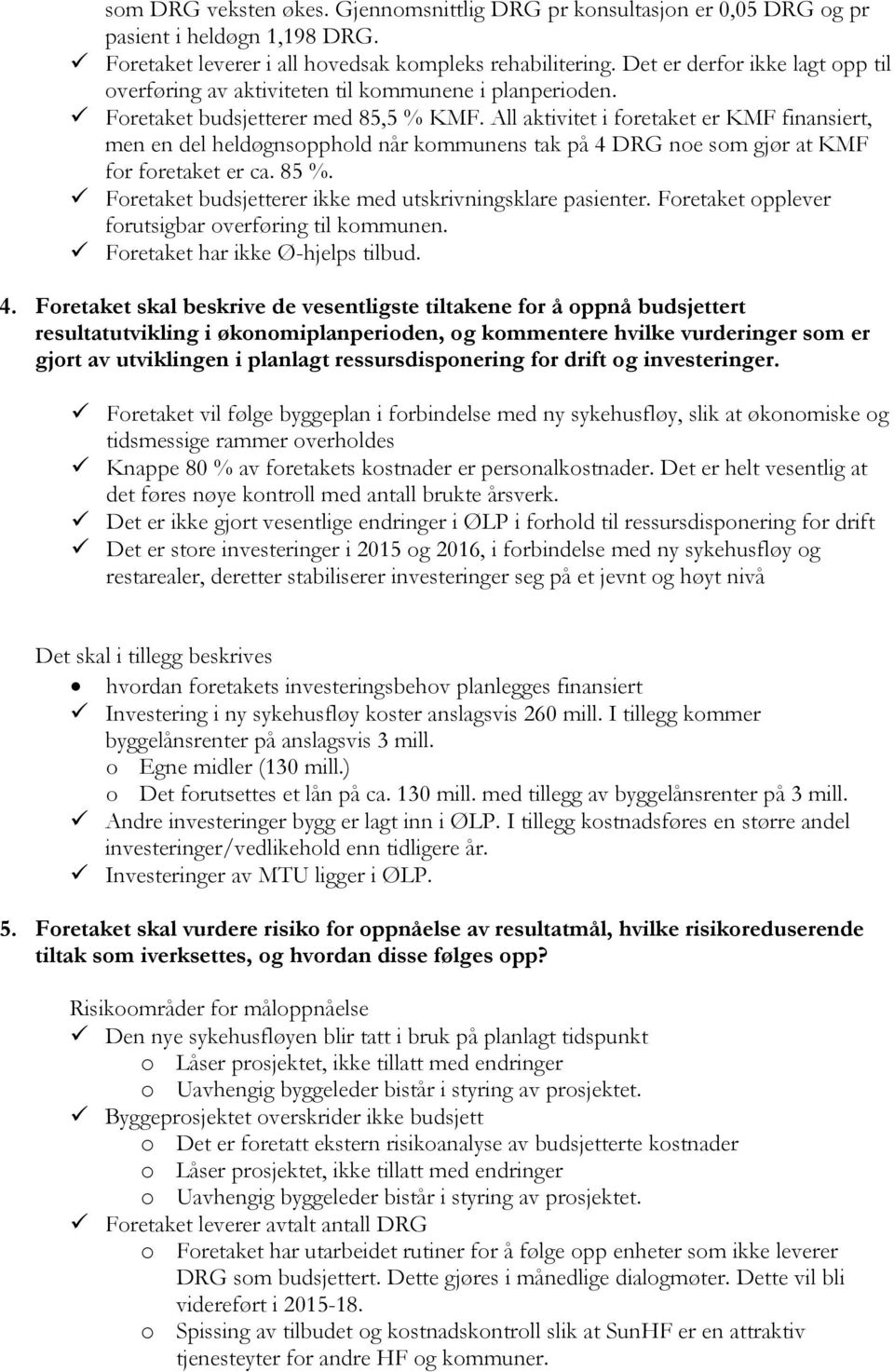 All aktivitet i foretaket er KMF finansiert, men en del heldøgnsopphold når kommunens tak på 4 DRG noe som gjør at KMF for foretaket er ca. 85 %.