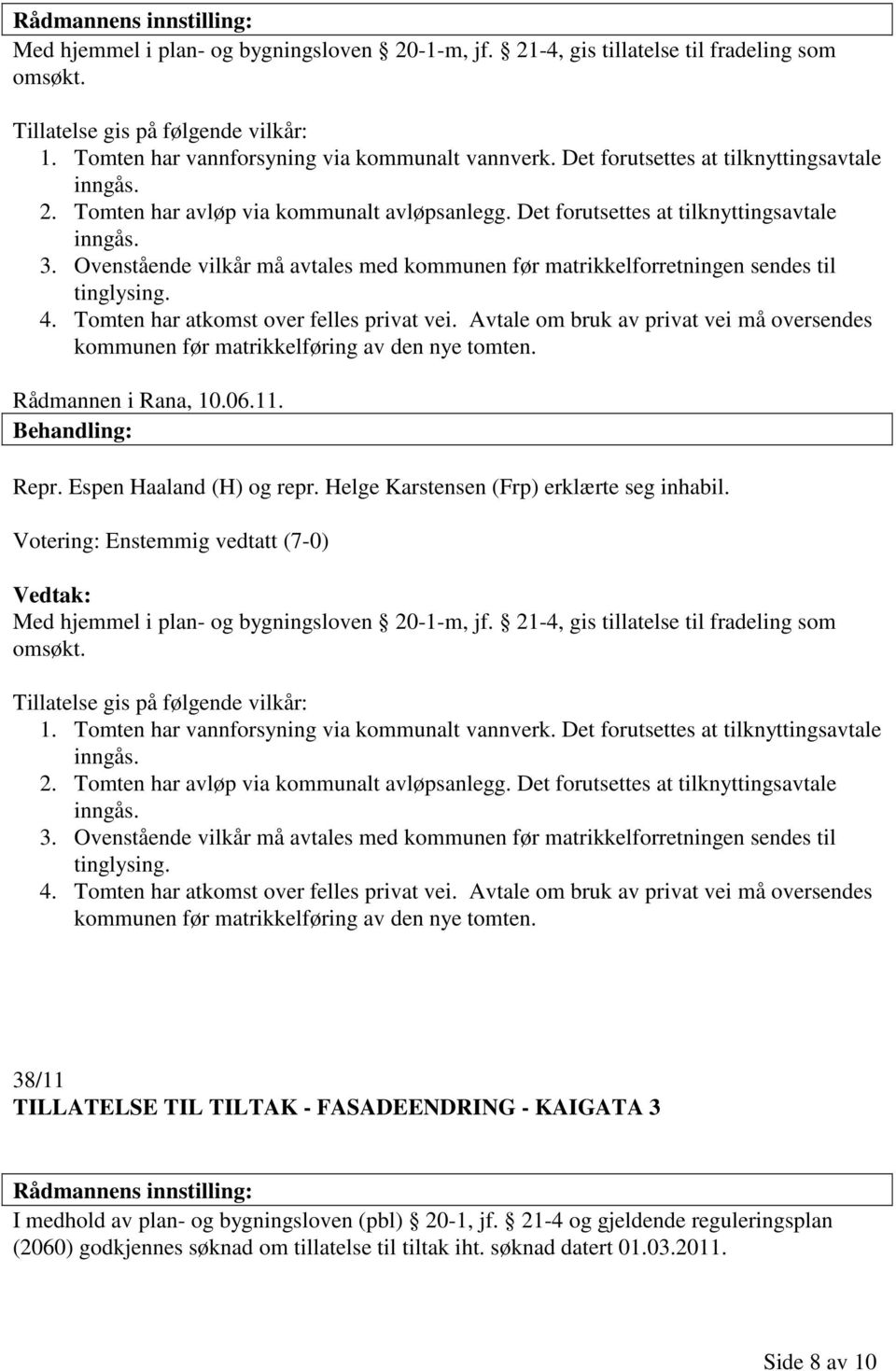 Ovenstående vilkår må avtales med kommunen før matrikkelforretningen sendes til tinglysing. 4. Tomten har atkomst over felles privat vei.