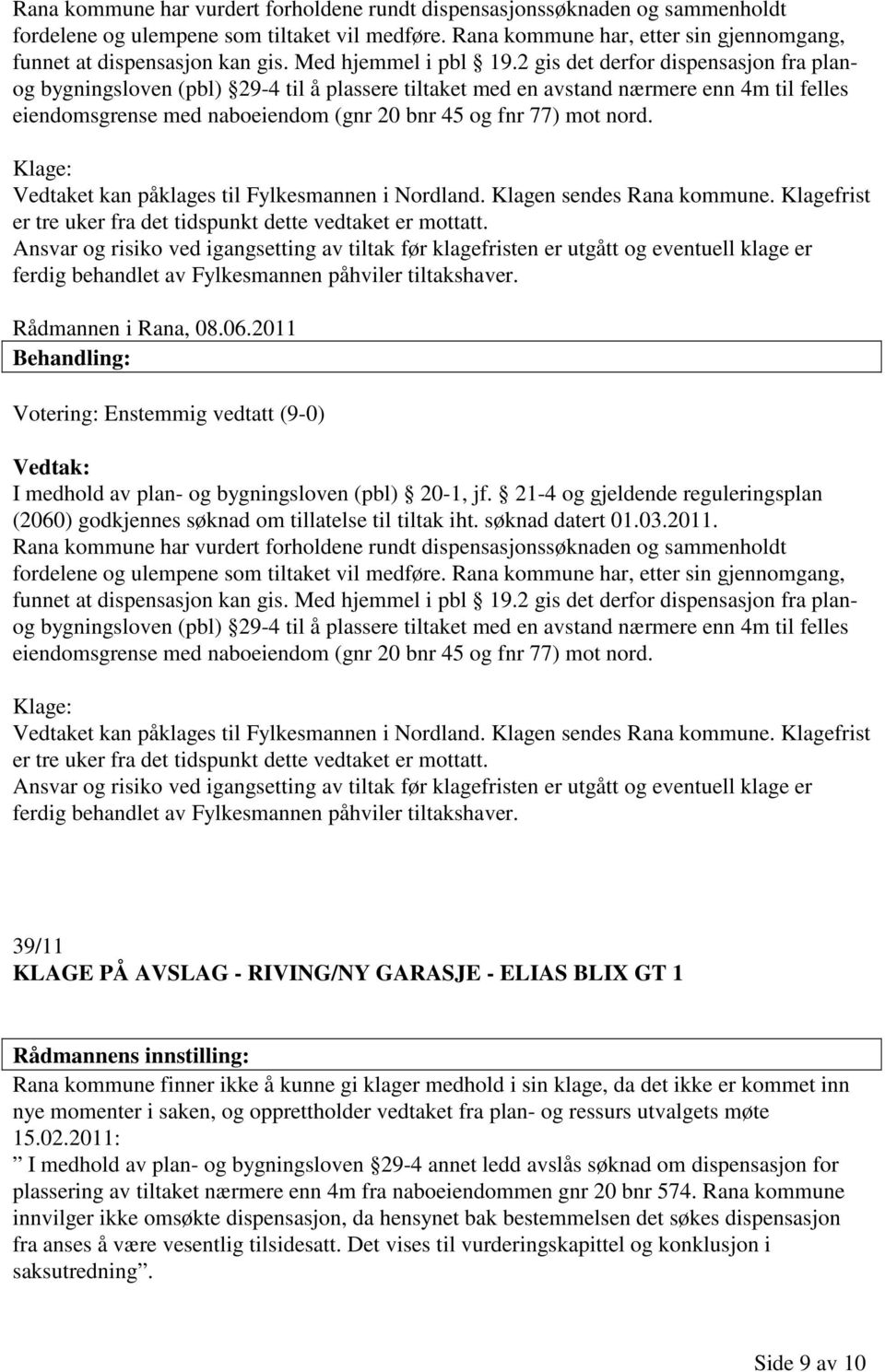 2 gis det derfor dispensasjon fra planog bygningsloven (pbl) 29-4 til å plassere tiltaket med en avstand nærmere enn 4m til felles eiendomsgrense med naboeiendom (gnr 20 bnr 45 og fnr 77) mot nord.